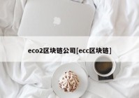 eco2区块链公司[ecc区块链]