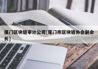 厦门区块链审计公司[厦门市区块链协会副会长]